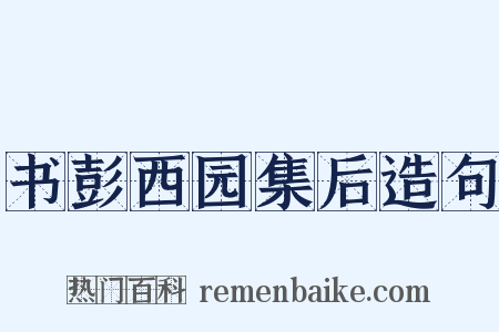 书彭西园集后造句是什么意思的图片
